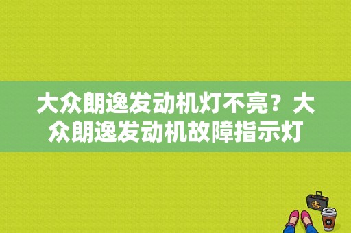 大众朗逸发动机灯不亮？大众朗逸发动机故障指示灯-图1