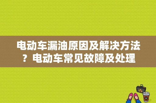 电动车漏油原因及解决方法？电动车常见故障及处理-图1