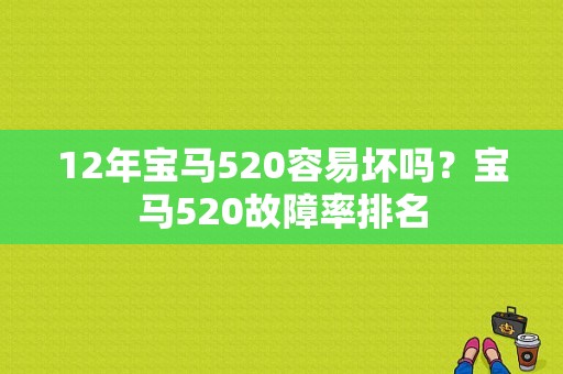 12年宝马520容易坏吗？宝马520故障率排名-图1