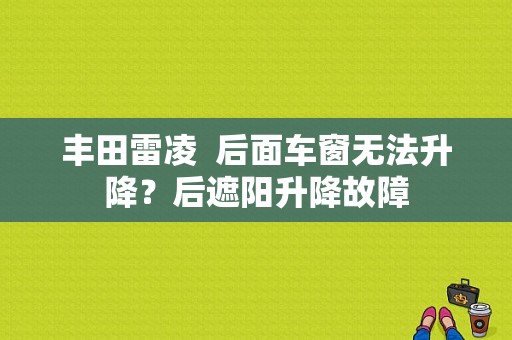 丰田雷凌  后面车窗无法升降？后遮阳升降故障-图1