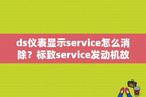 ds仪表显示service怎么消除？标致service发动机故障-图1