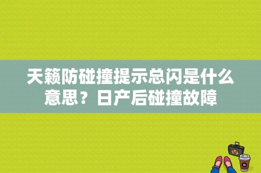 天籁防碰撞提示总闪是什么意思？日产后碰撞故障-图1