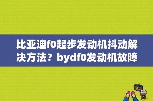 比亚迪f0起步发动机抖动解决方法？bydf0发动机故障灯亮-图1