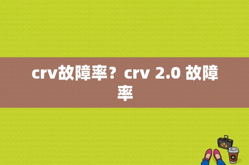 crv故障率？crv 2.0 故障率-图1