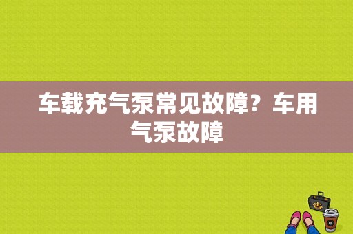 车载充气泵常见故障？车用气泵故障-图1