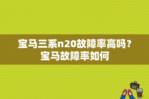 宝马三系n20故障率高吗？宝马故障率如何-图1