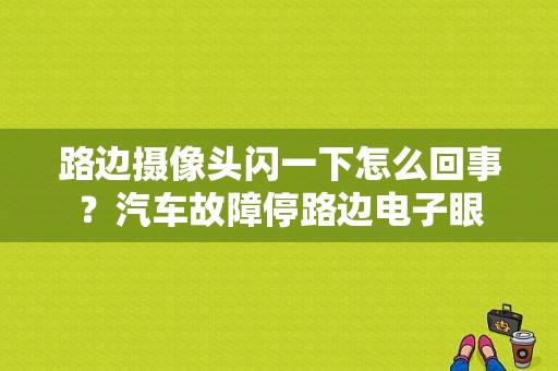 路边摄像头闪一下怎么回事？汽车故障停路边电子眼-图1