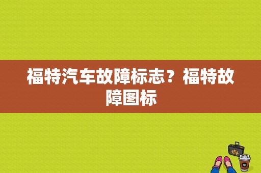 福特汽车故障标志？福特故障图标-图1