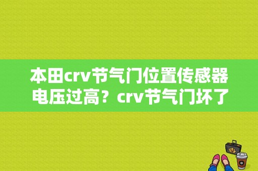 本田crv节气门位置传感器电压过高？crv节气门坏了故障码-图1