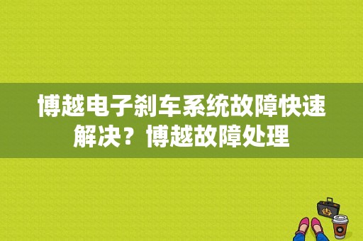 博越电子刹车系统故障快速解决？博越故障处理-图1