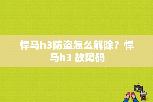 悍马h3防盗怎么解除？悍马h3 故障码-图1