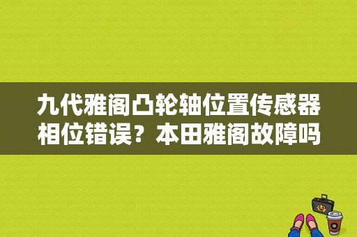 九代雅阁凸轮轴位置传感器相位错误？本田雅阁故障吗vtc-图1