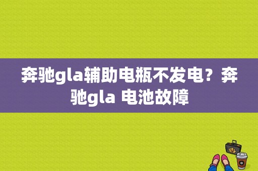 奔驰gla辅助电瓶不发电？奔驰gla 电池故障-图1