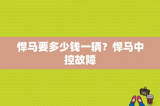 悍马要多少钱一辆？悍马中控故障-图1
