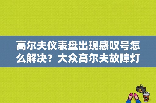 高尔夫仪表盘出现感叹号怎么解决？大众高尔夫故障灯这么取消-图1