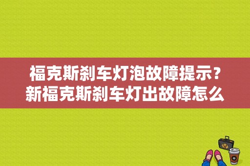 福克斯刹车灯泡故障提示？新福克斯刹车灯出故障怎么办-图1