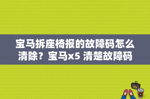 宝马拆座椅报的故障码怎么清除？宝马x5 清楚故障码-图1