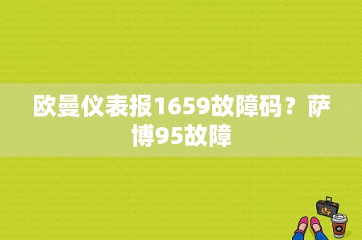 欧曼仪表报1659故障码？萨博95故障-图1