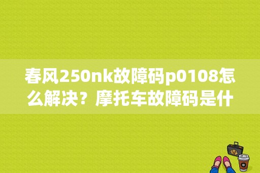 春风250nk故障码p0108怎么解决？摩托车故障码是什么-图1