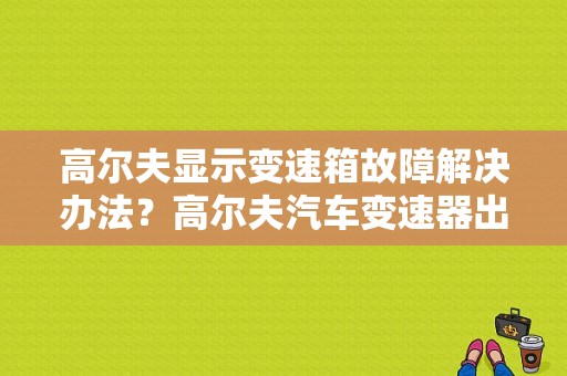 高尔夫显示变速箱故障解决办法？高尔夫汽车变速器出现故障-图1