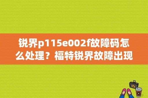 锐界p115e002f故障码怎么处理？福特锐界故障出现查阅手册-图1