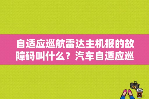 自适应巡航雷达主机报的故障码叫什么？汽车自适应巡航故障灯-图1
