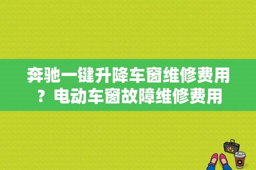 奔驰一键升降车窗维修费用？电动车窗故障维修费用-图1
