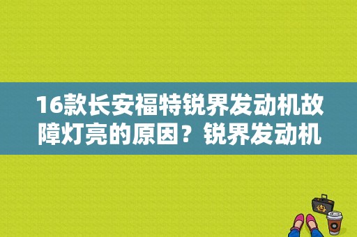 16款长安福特锐界发动机故障灯亮的原因？锐界发动机故障灯黄灯-图1