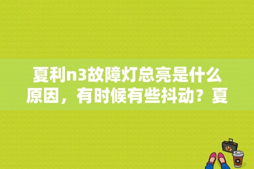 夏利n3故障灯总亮是什么原因，有时候有些抖动？夏利n3发动机故障灯灯亮-图1