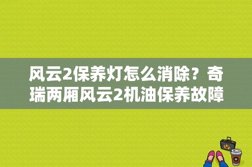 风云2保养灯怎么消除？奇瑞两厢风云2机油保养故障-图1