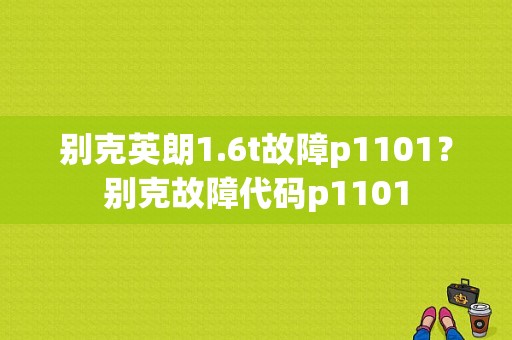 别克英朗1.6t故障p1101？别克故障代码p1101-图1