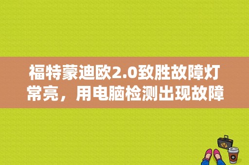 福特蒙迪欧2.0致胜故障灯常亮，用电脑检测出现故障码:低压燃油系统压力过低，燃油泵B流量低？致胜喷油嘴故障灯亮-图1