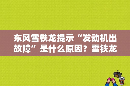 东风雪铁龙提示“发动机出故障”是什么原因？雪铁龙提醒发动机故障-图1