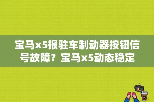宝马x5报驻车制动器按钮信号故障？宝马x5动态稳定系统故障-图1