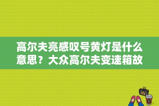 高尔夫亮感叹号黄灯是什么意思？大众高尔夫变速箱故障灯-图1
