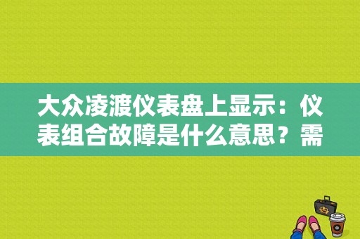大众凌渡仪表盘上显示：仪表组合故障是什么意思？需要更换汽车仪表故障-图1