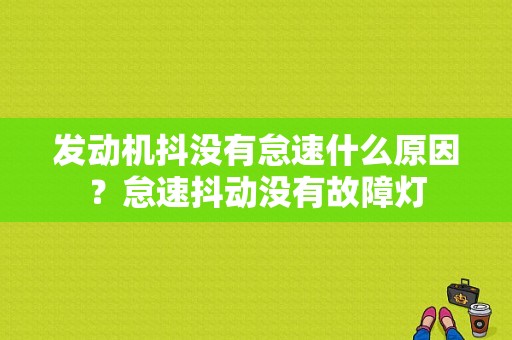 发动机抖没有怠速什么原因？怠速抖动没有故障灯-图2