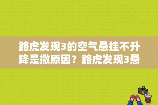 路虎发现3的空气悬挂不升降是撒原因？路虎发现3悬挂故障-图1