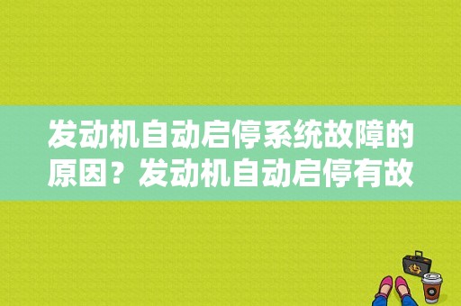 发动机自动启停系统故障的原因？发动机自动启停有故障是什么意思啊-图1