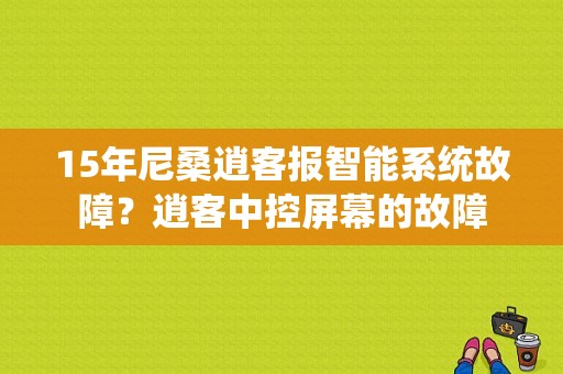15年尼桑逍客报智能系统故障？逍客中控屏幕的故障-图1