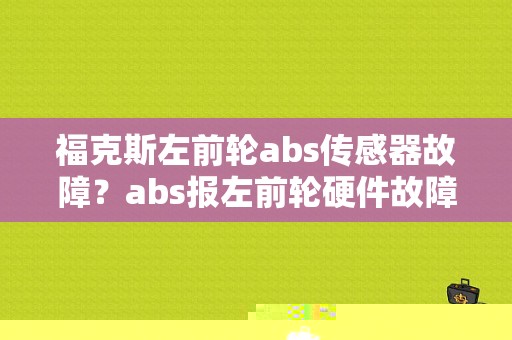 福克斯左前轮abs传感器故障？abs报左前轮硬件故障-图1