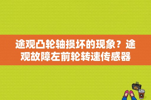 途观凸轮轴损坏的现象？途观故障左前轮转速传感器-图1