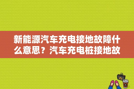 新能源汽车充电接地故障什么意思？汽车充电桩接地故障-图1