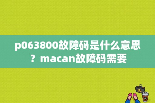 p063800故障码是什么意思？macan故障码需要-图1
