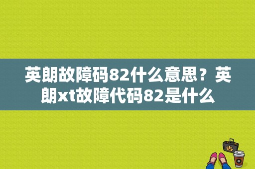 英朗故障码82什么意思？英朗xt故障代码82是什么-图1