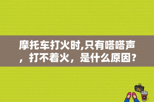 摩托车打火时,只有嗒嗒声，打不着火，是什么原因？摩托车启动电路故障-图1