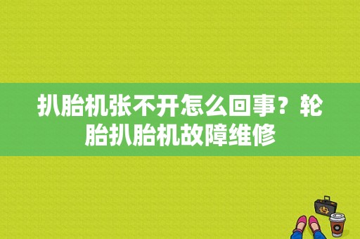 扒胎机张不开怎么回事？轮胎扒胎机故障维修-图1