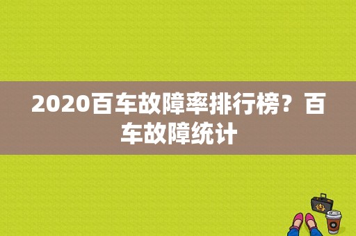 2020百车故障率排行榜？百车故障统计-图1