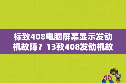 标致408电脑屏幕显示发动机故障？13款408发动机故障-图1