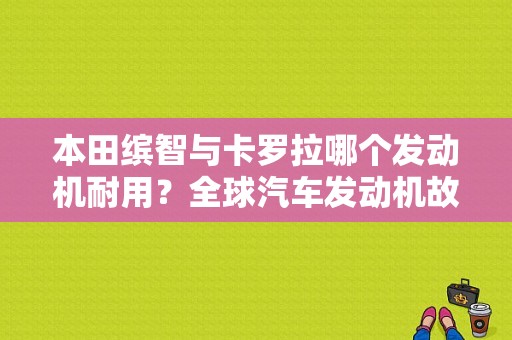 本田缤智与卡罗拉哪个发动机耐用？全球汽车发动机故障率最低排名-图2
